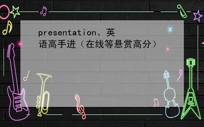 presentation、英语高手进（在线等悬赏高分）