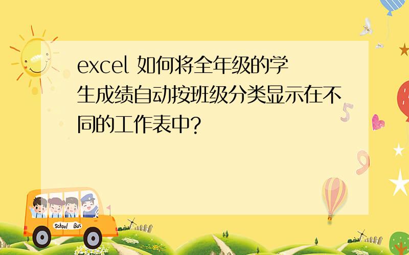 excel 如何将全年级的学生成绩自动按班级分类显示在不同的工作表中?