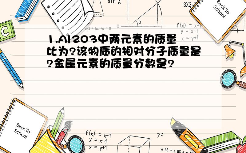 1.Al2O3中两元素的质量比为?该物质的相对分子质量是?金属元素的质量分数是?