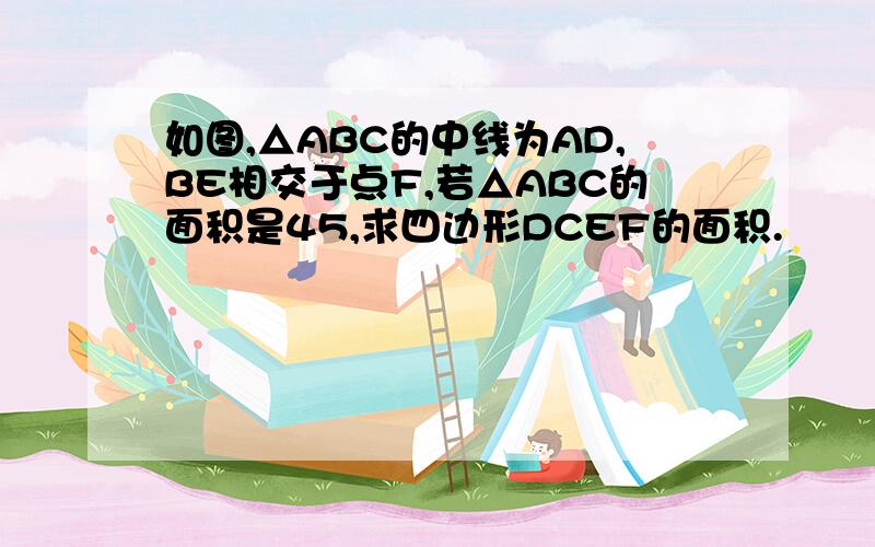 如图,△ABC的中线为AD,BE相交于点F,若△ABC的面积是45,求四边形DCEF的面积.