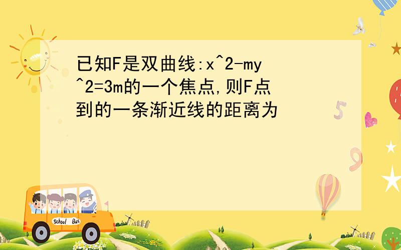 已知F是双曲线:x^2-my^2=3m的一个焦点,则F点到的一条渐近线的距离为