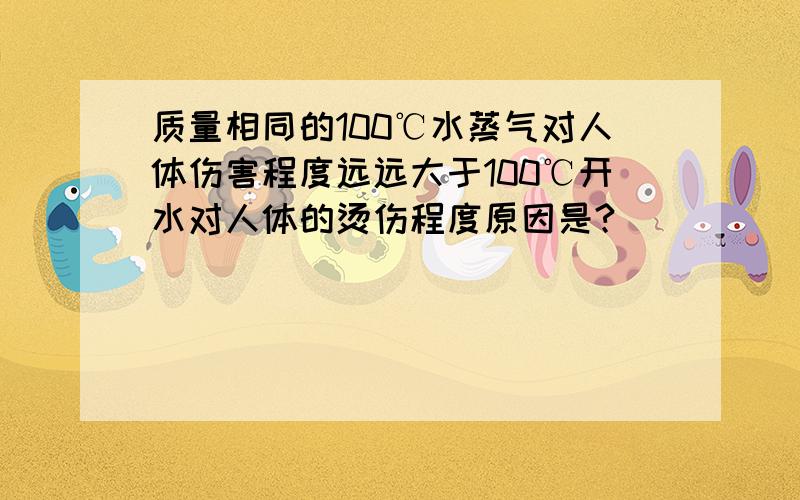 质量相同的100℃水蒸气对人体伤害程度远远大于100℃开水对人体的烫伤程度原因是?