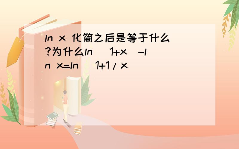 ln x 化简之后是等于什么?为什么ln (1+x)-ln x=ln (1+1/x)