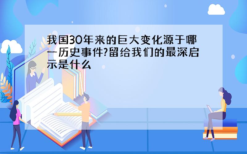 我国30年来的巨大变化源于哪一历史事件?留给我们的最深启示是什么