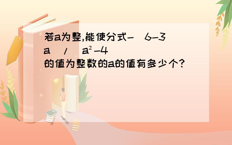 若a为整,能使分式-（6-3a）/（a²-4）的值为整数的a的值有多少个?