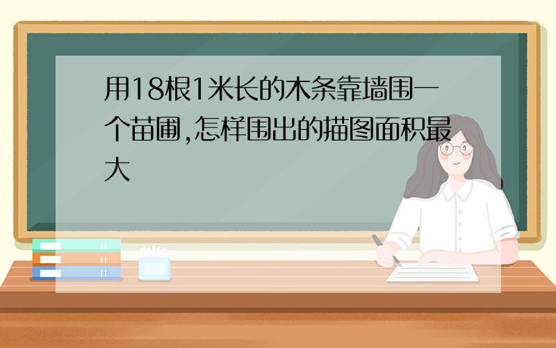 用18根1米长的木条靠墙围一个苗圃,怎样围出的描图面积最大