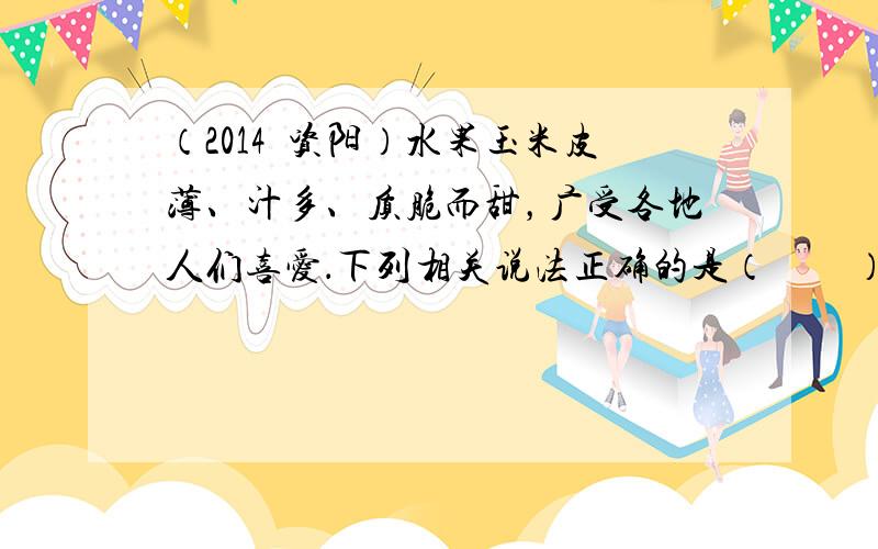 （2014•资阳）水果玉米皮薄、汁多、质脆而甜，广受各地人们喜爱．下列相关说法正确的是（　　）