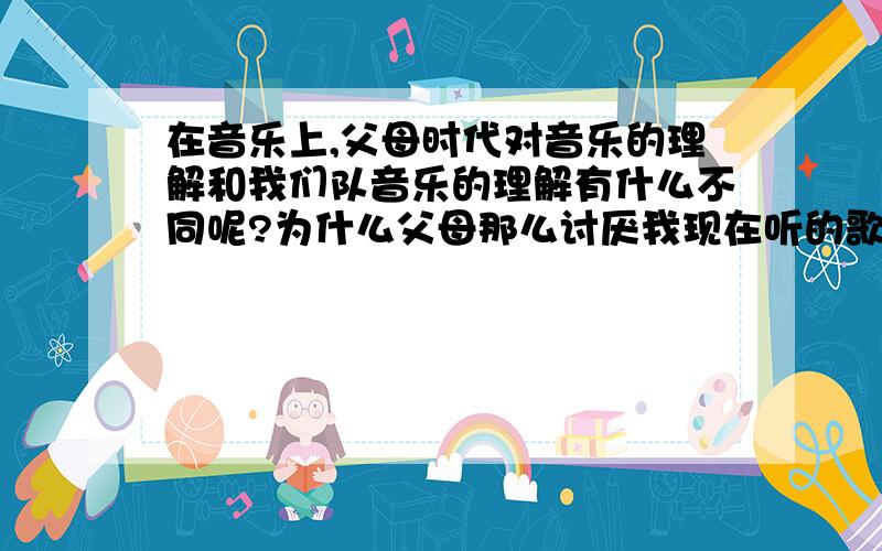 在音乐上,父母时代对音乐的理解和我们队音乐的理解有什么不同呢?为什么父母那么讨厌我现在听的歌曲?