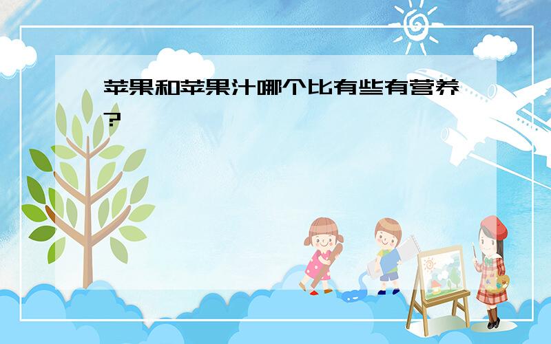 苹果和苹果汁哪个比有些有营养?