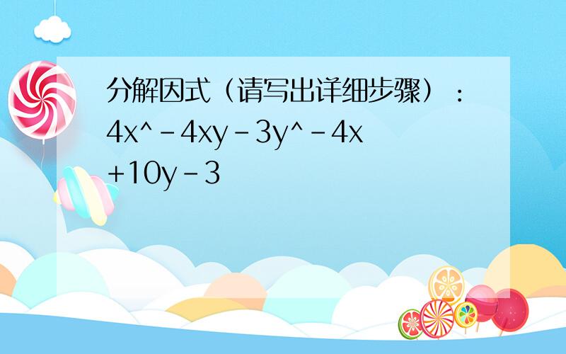 分解因式（请写出详细步骤）：4x^-4xy-3y^-4x+10y-3