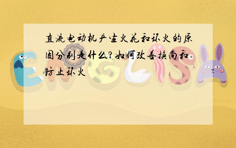 直流电动机产生火花和环火的原因分别是什么?如何改善换向和防止环火