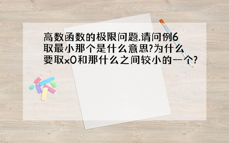 高数函数的极限问题.请问例6取最小那个是什么意思?为什么要取x0和那什么之间较小的一个?