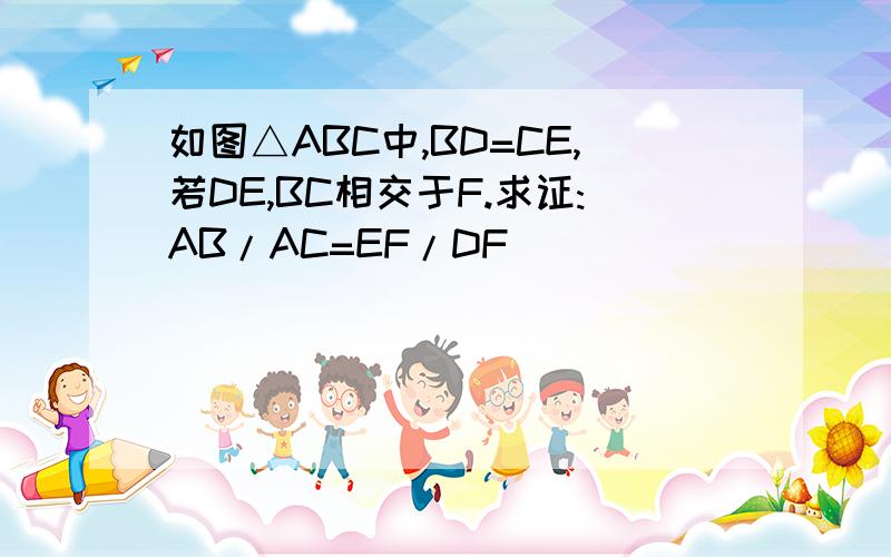 如图△ABC中,BD=CE,若DE,BC相交于F.求证:AB/AC=EF/DF