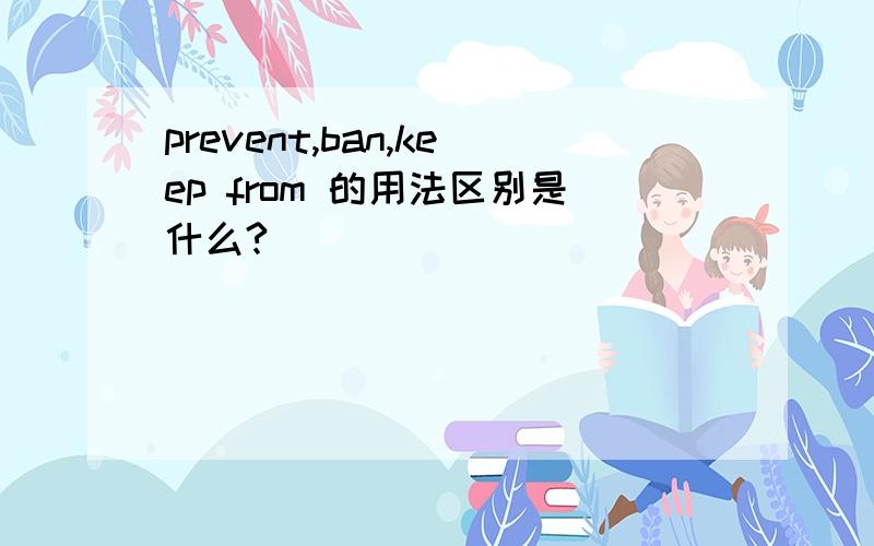 prevent,ban,keep from 的用法区别是什么?