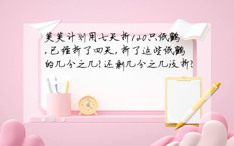 笑笑计划用七天折120只纸鹤,已经折了四天,折了这些纸鹤的几分之几?还剩几分之几没折?