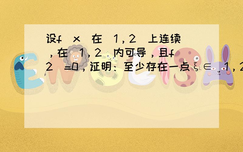 设f（x）在[1，2]上连续，在（1，2）内可导，且f（2）=0，证明：至少存在一点ξ∈（1，2），使得ξf′（ξ）ln