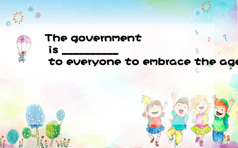 The government is __________ to everyone to embrace the age