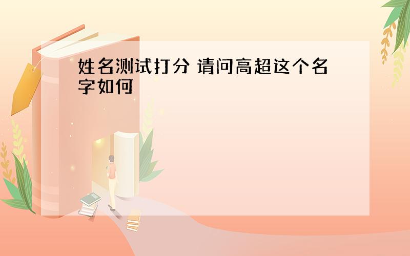 姓名测试打分 请问高超这个名字如何