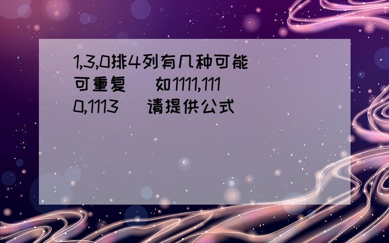 1,3,0排4列有几种可能 可重复 （如1111,1110,1113） 请提供公式