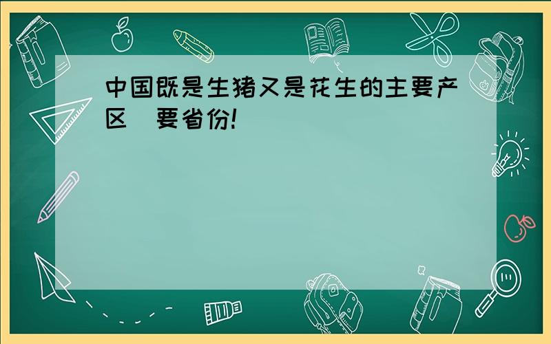 中国既是生猪又是花生的主要产区（要省份!）