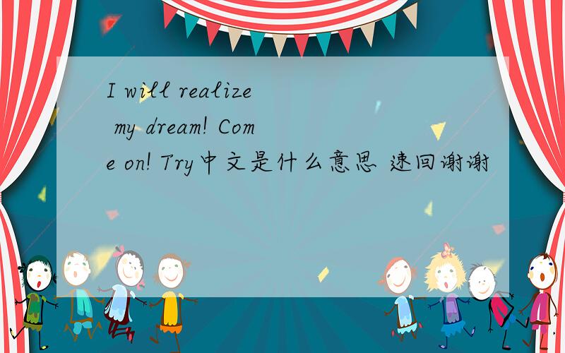 I will realize my dream! Come on! Try中文是什么意思 速回谢谢