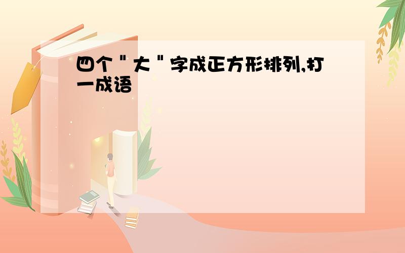 四个＂大＂字成正方形排列,打一成语