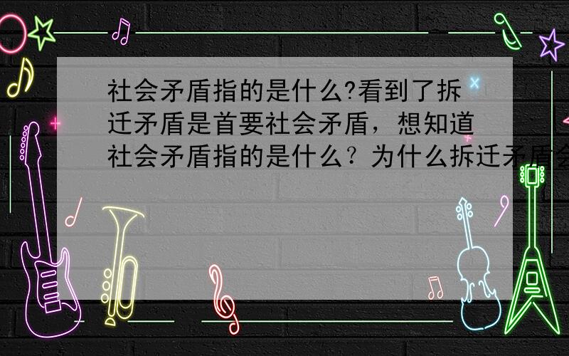 社会矛盾指的是什么?看到了拆迁矛盾是首要社会矛盾，想知道社会矛盾指的是什么？为什么拆迁矛盾会是首要社会矛盾？专家怎么统计