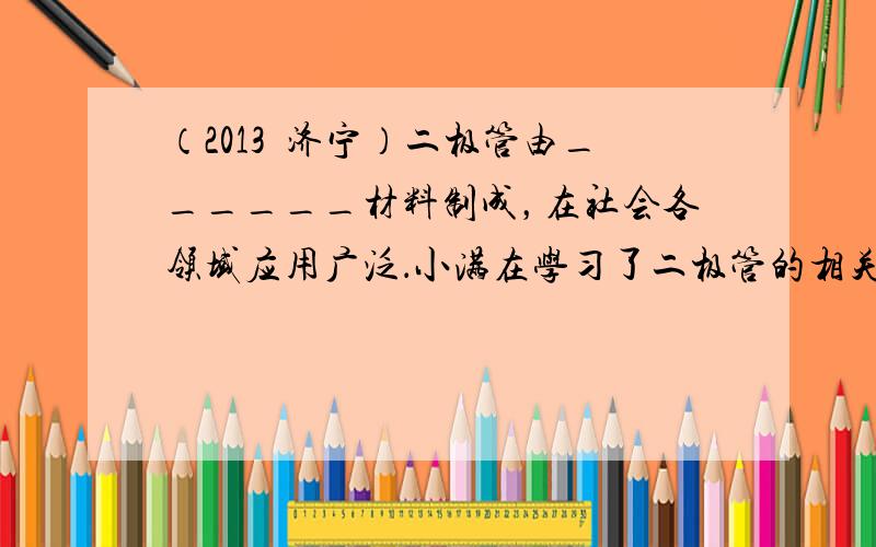 （2013•济宁）二极管由______材料制成，在社会各领域应用广泛．小满在学习了二极管的相关知识后，将二极管与电流表串