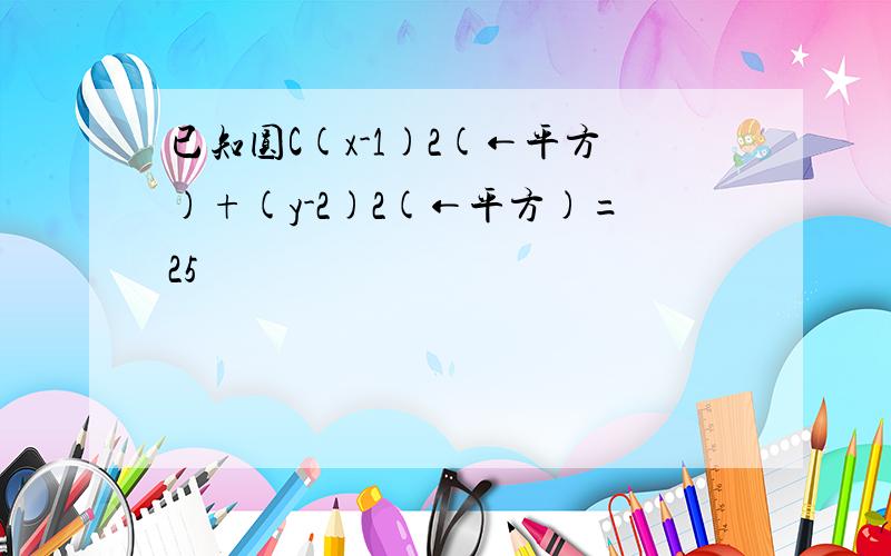 已知圆C(x-1)2(←平方)+(y-2)2(←平方)=25