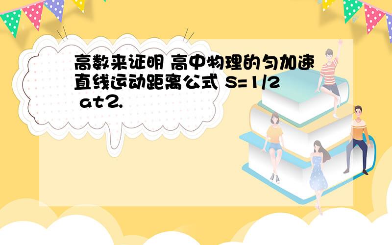 高数来证明 高中物理的匀加速直线运动距离公式 S=1/2 at⒉