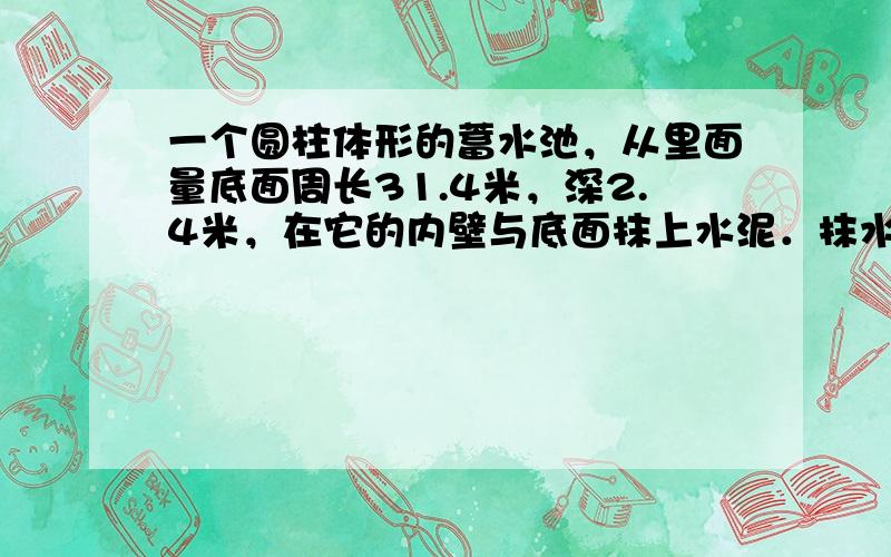 一个圆柱体形的蓄水池，从里面量底面周长31.4米，深2.4米，在它的内壁与底面抹上水泥．抹水泥部分的面积是多少平方米？