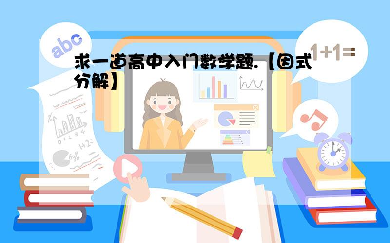 求一道高中入门数学题.【因式分解】