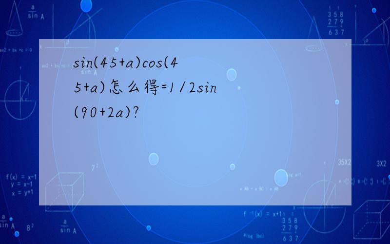 sin(45+a)cos(45+a)怎么得=1/2sin(90+2a)?