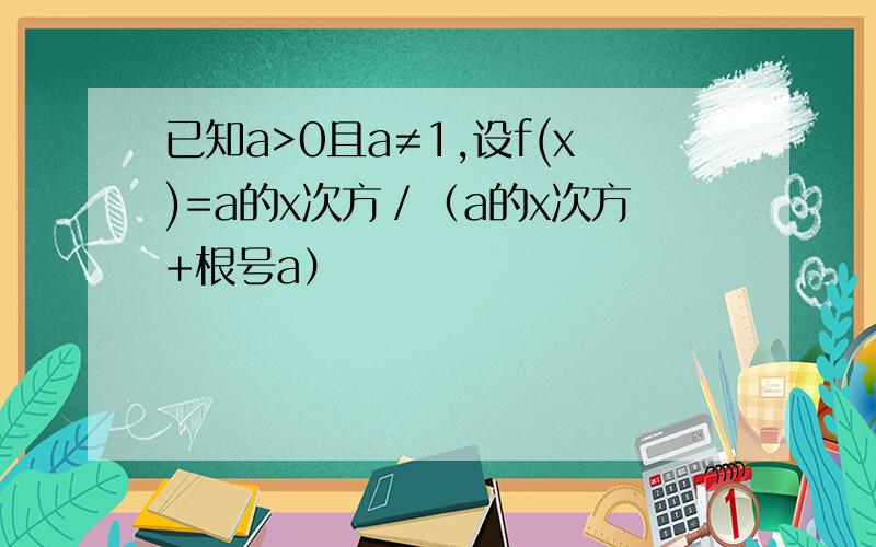 已知a>0且a≠1,设f(x)=a的x次方／（a的x次方+根号a）