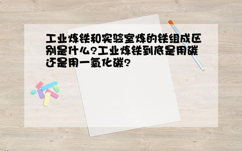 工业炼铁和实验室炼的铁组成区别是什么?工业炼铁到底是用碳还是用一氧化碳?