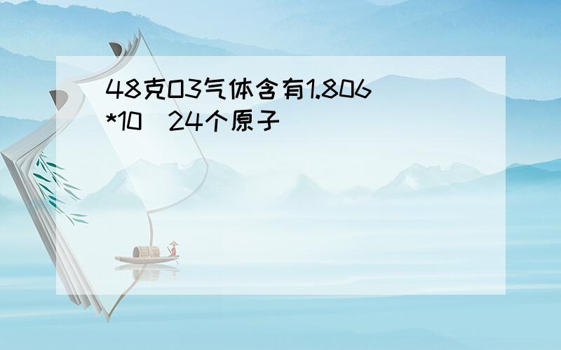 48克O3气体含有1.806*10^24个原子