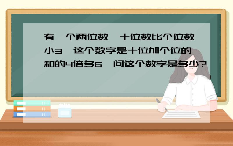 有一个两位数,十位数比个位数小3,这个数字是十位加个位的和的4倍多6,问这个数字是多少?