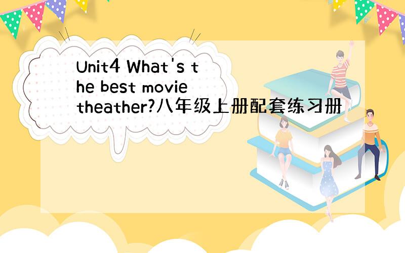 Unit4 What's the best movie theather?八年级上册配套练习册