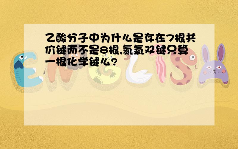 乙酸分子中为什么是存在7根共价键而不是8根,氮氧双键只算一根化学键么?