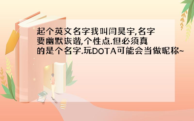 起个英文名字我叫闫昊宇,名字要幽默诙谐,个性点.但必须真的是个名字.玩DOTA可能会当做昵称~