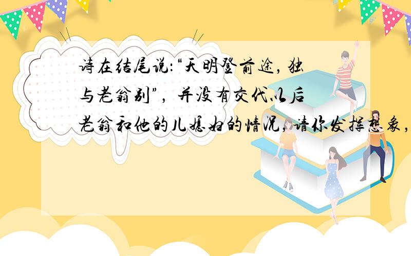 诗在结尾说：“天明登前途，独与老翁别”， 并没有交代以后老翁和他的儿媳妇的情况，请你发挥想象，描述他们以后的生活。