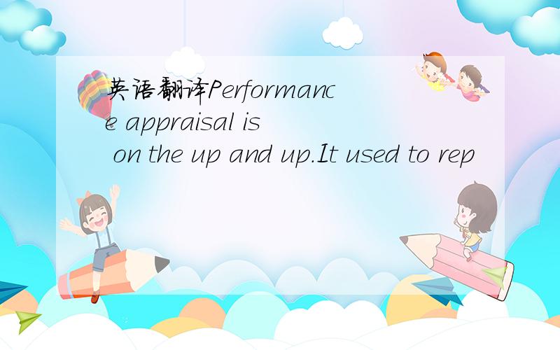 英语翻译Performance appraisal is on the up and up.It used to rep