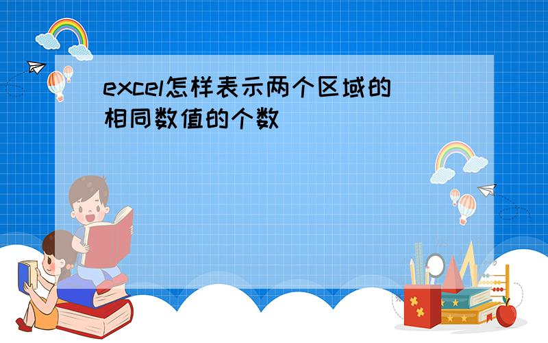 excel怎样表示两个区域的相同数值的个数