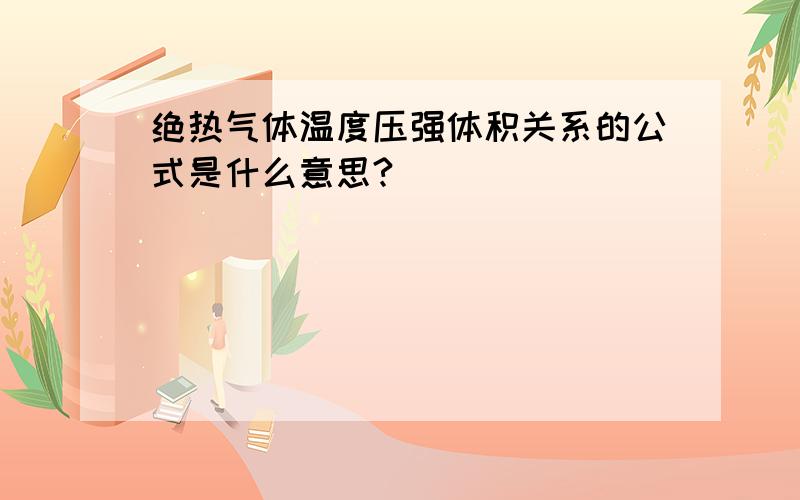 绝热气体温度压强体积关系的公式是什么意思?