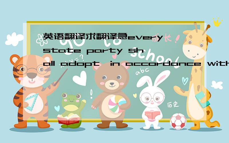 英语翻译求翻译急every state party shall adopt,in accordance with pri