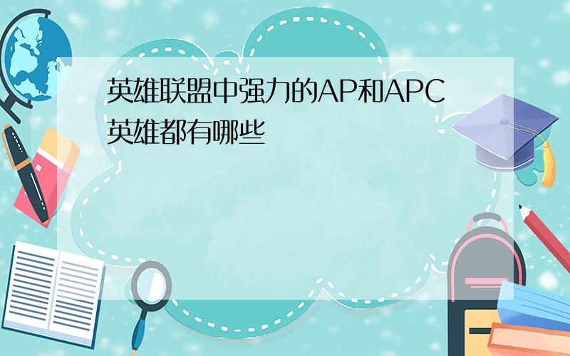 英雄联盟中强力的AP和APC英雄都有哪些