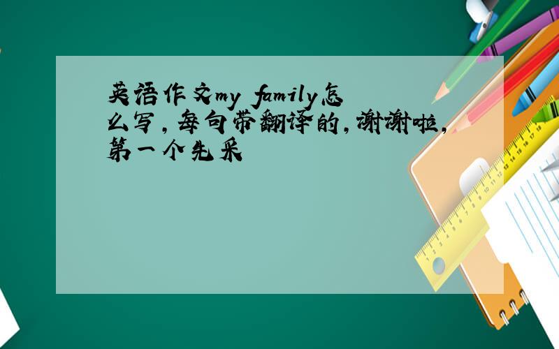 英语作文my family怎么写，每句带翻译的，谢谢啦，第一个先采