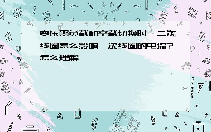 变压器负载和空载切换时,二次线圈怎么影响一次线圈的电流?怎么理解