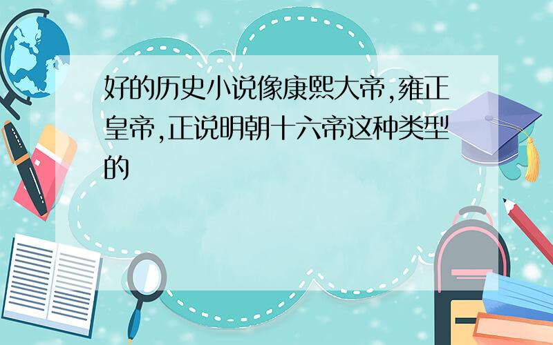 好的历史小说像康熙大帝,雍正皇帝,正说明朝十六帝这种类型的