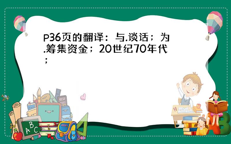 P36页的翻译：与.谈话；为.筹集资金；20世纪70年代；